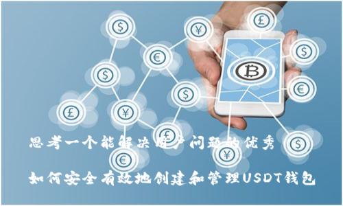 思考一个能解决用户问题的优秀

如何安全有效地创建和管理USDT钱包