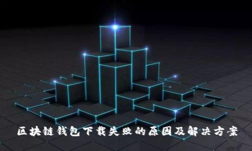 区块链钱包下载失败的原因及解决方案