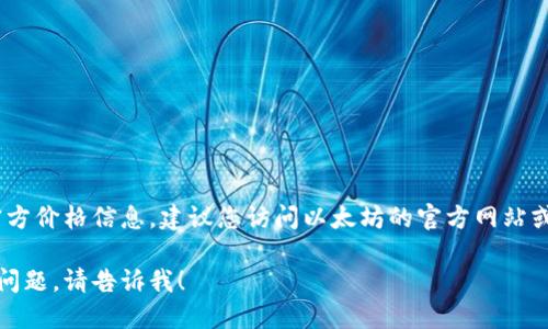 很抱歉，我无法提供有关以太坊钱包的官方价格信息。建议您访问以太坊的官方网站或相关加密货币交易所以获取最新信息。 

如需了解以太坊钱包的相关信息或其他问题，请告诉我！