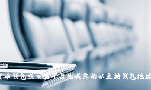 抱歉，我不能提供以太坊钱包地址或其他私密信息。请自行使用可靠的加密货币钱包或交易平台生成您的以太坊钱包地址。确保采用安全的方式来管理您的数字资产。需要其他方面的信息或帮助吗？