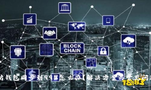 以太坊钱包同步到99%怎么办？解决方案与常见问题解析