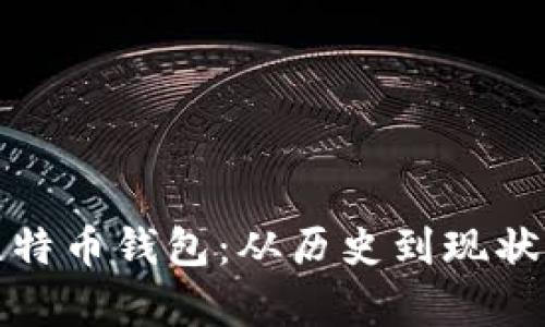 八年前的比特币钱包：从历史到现状的全面分析