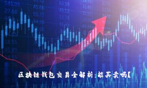 区块链钱包交易全解析：能买卖吗？