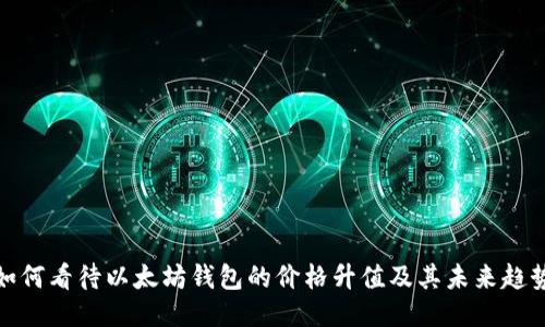 如何看待以太坊钱包的价格升值及其未来趋势