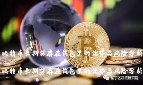 比特币长期保存在钱包里的优势与风险分析

比特币长期保存在钱包里的优势与风险分析