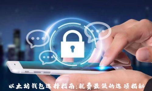 
以太坊钱包选择指南：税费最低的选项揭秘