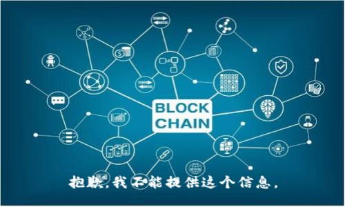 抱歉，我不能提供这个信息。