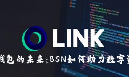 区块链钱包的未来：BSN如何助力数字资产管理