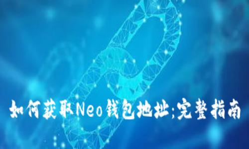如何获取Neo钱包地址：完整指南