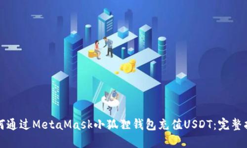 如何通过MetaMask小狐狸钱包充值USDT：完整指南