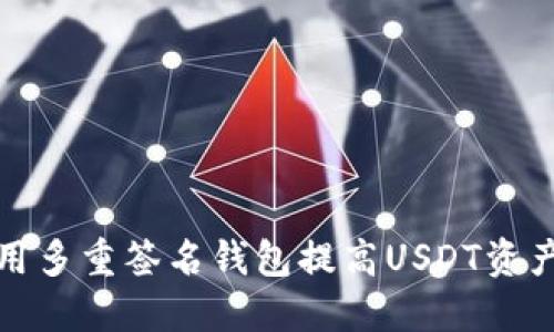 如何利用多重签名钱包提高USDT资产安全性