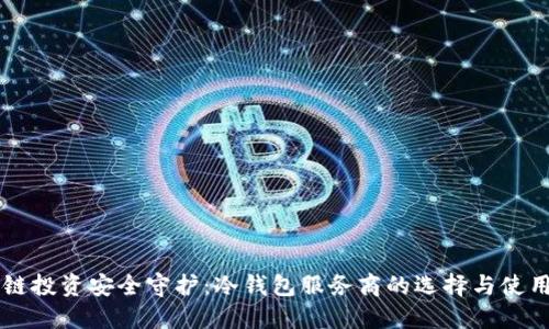 区块链投资安全守护：冷钱包服务商的选择与使用指南
