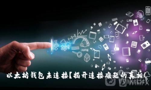 以太坊钱包未连接？揭开连接难题的真相！