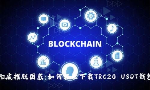 彻底摆脱困惑：如何轻松下载TRC20 USDT钱包