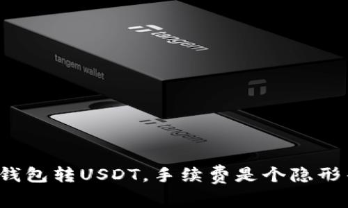 小狐狸钱包转USDT，手续费是个隐形杀手吗？