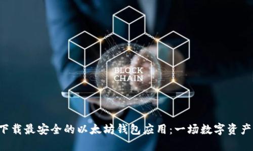 如何选择与下载最安全的以太坊钱包应用：一场数字资产保护的战争！