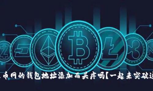 你还在为火币网的钱包地址添加而头疼吗？一起来突破这个难关吧！