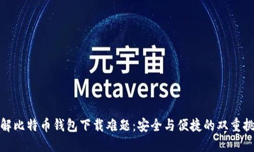 破解比特币钱包下载难题：安全与便捷的双重挑战