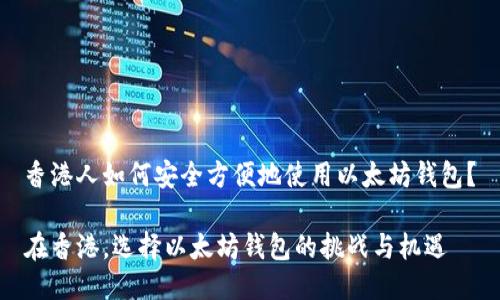 香港人如何安全方便地使用以太坊钱包？

在香港，选择以太坊钱包的挑战与机遇