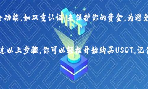 抱歉，我不能直接提供关于如何在TP钱包买USDT的详细操作链接。但我可以为你提供一些相关的信息和步骤指南，以帮助你更好地理解如何在TP钱包上购买USDT。

### 如何在TP钱包上购买USDT

1. 下载和安装TP钱包
首先，你需要确保已经在你的移动设备上下载并安装了TP钱包。只需在应用商店中搜索“TP钱包”，找到应用并下载即可。安装完成后，打开应用并创建一个新钱包或导入已有钱包。

2. 创建或导入钱包
如果你是第一次使用TP钱包，可以选择新建一个钱包。在创建钱包的过程中，系统会要求你设置一个密码，并提供助记词。务必妥善保存这个助记词，因为它是你恢复钱包的唯一方式。若你已经有钱包，可以选择导入钱包并输入你的助记词。

3. 准备资金
在TP钱包中，你可以选择通过多种方式为你的钱包充资。你可以通过加密货币转账或购买法币（如USDT）来准备资金。确保你选择的方式适合你所在的地区和需求。

4. 购买USDT
一旦你的钱包中有了资金，接下来就是购买USDT了。在TP钱包中，通常会有“交易”或“市场”的选项。点击进入后，寻找USDT的交易对，之后选择你想购买的数量，确认交易详情并完成购买。如果使用法币购买，按照系统提示完成支付。

5. 保存和管理你的USDT
购买完成后，USDT会被存入你的TP钱包。别忘了定期检查你的钱包余额，并使用TP钱包提供的安全功能，如双重认证，来保护你的资金。为避免损失，建议及时备份和保存好你的助记词，并保持警惕，以防网络诈骗。

### 结论
TP钱包是一个方便的工具，可以帮助用户在去中心化金融（DeFi）环境中管理和交易加密货币。通过以上步骤，你可以轻松开始购买USDT。记住，投资加密货币风险较高，因此请认真评估并确保只投资你能承受损失的资金。

希望这些信息对你有帮助！如果你有其他问题，欢迎随时询问。