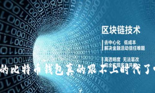 你的比特币钱包真的跟不上时代了吗？