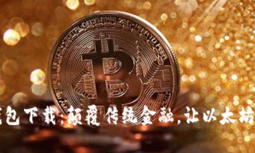 比特币钱包下载：颠覆传统金融，让以太坊引领未来