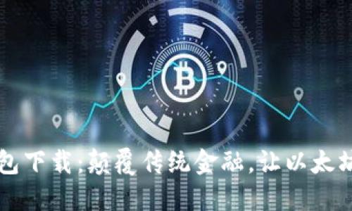 比特币钱包下载：颠覆传统金融，让以太坊引领未来