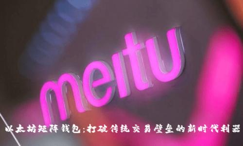 以太坊矩阵钱包：打破传统交易壁垒的新时代利器