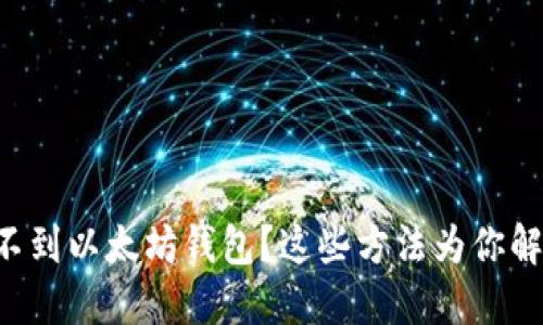 找不到以太坊钱包？这些方法为你解忧！