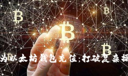 如何轻松为以太坊钱包充值：打破复杂操作的迷雾