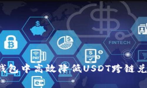 如何在TP钱包中高效降低USDT跨链兑换手续费？
