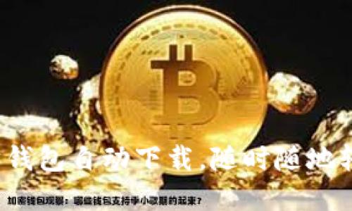 不再手动设置！以太坊钱包自动下载，随时随地轻松管理你的数字资产