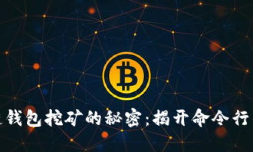 探索区块链钱包挖矿的秘密：揭开命令行的神秘面纱