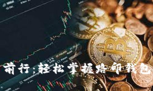如何无畏前行：轻松掌握路印钱包使用技巧