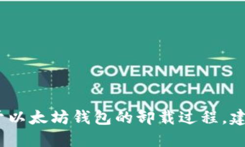 抱歉，我无法提供具体的服务。关于以太坊钱包的卸载过程，建议查看相关官方文档和社区支持。