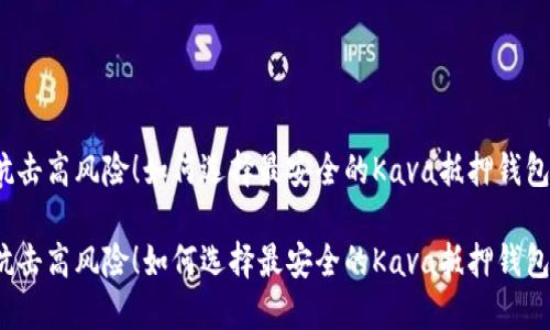 抗击高风险！如何选择最安全的Kava抵押钱包？

抗击高风险！如何选择最安全的Kava抵押钱包？