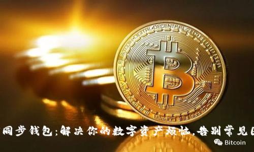 如何同步钱包：解决你的数字资产烦恼，告别常见困扰！