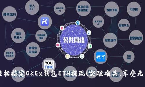 如何轻松搞定OKEx钱包ETH提现！突破难关，享受无忧交易