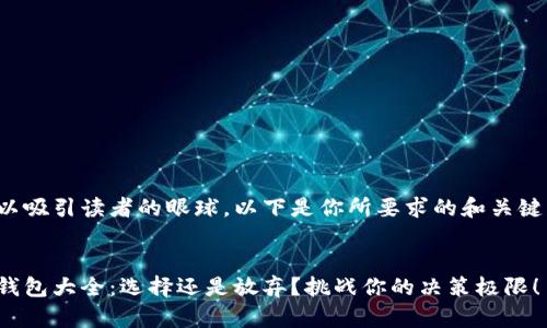 好的可以吸引读者的眼球。以下是你所要求的和关键词设置：


以太坊钱包大全：选择还是放弃？挑战你的决策极限！