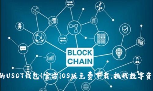 全网最安全的USDT钱包！官方iOS版免费下载，挑战数字资产安全底线！