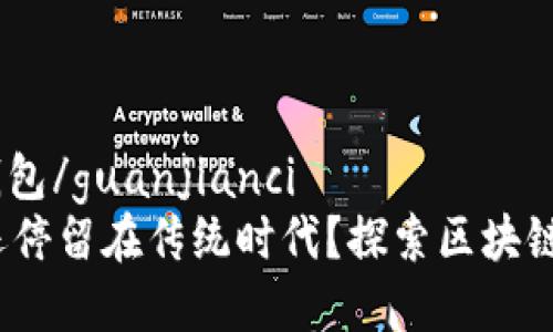 区块链, dapp, 钱包/guanjianci
为什么你的钱包还停留在传统时代？探索区块链DApp钱包的未来！