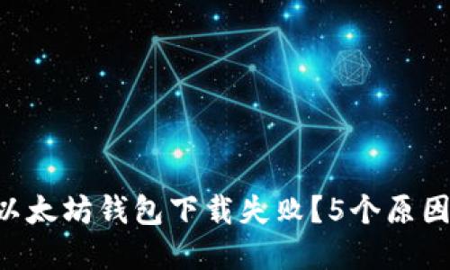 为什么你的以太坊钱包下载失败？5个原因和解决办法！