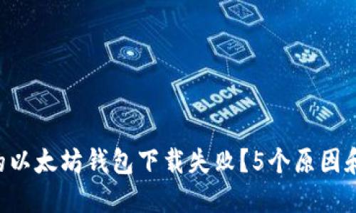 为什么你的以太坊钱包下载失败？5个原因和解决办法！