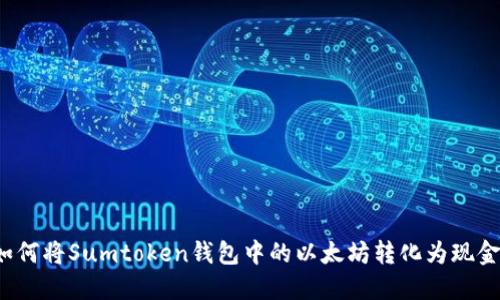 如何将Sumtoken钱包中的以太坊转化为现金？