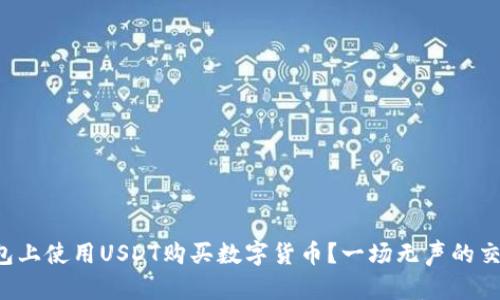 如何在以太坊钱包上使用USDT购买数字货币？一场无声的交易革命等你参与！