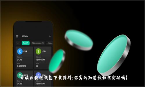  开放区块链钱包下载障碍：你真的知道该如何突破吗？