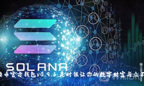 比特币官方钱包v0.9.1：是时候让你的数字财富与众不同！