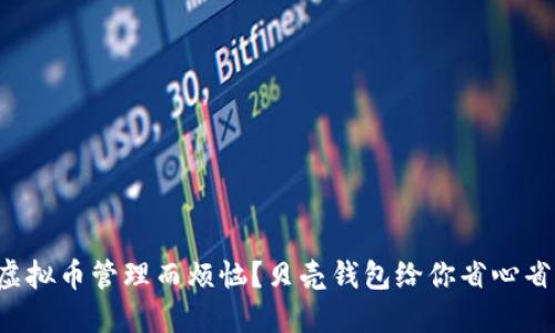 你是否还在为虚拟币管理而烦恼？贝壳钱包给你省心省力的解决方案！
