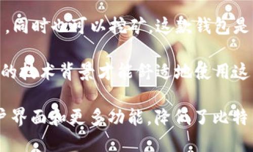 早期的比特币钱包被称为“Bitcoin-Qt”或“原始比特币客户端”。这个钱包是中本聪在2009年发布的，使用的是一个桌面应用程序，允许用户发送和接收比特币，同时也可以挖矿。这款钱包是比特币生态系统的第一款钱包，也是进入比特币世界的入口。用户需要下载整个区块链来同步钱包，这在当时对技术不太熟悉的用户来说可能会有一定的挑战。

随着比特币的普及，出现了许多其他类型的钱包，包括在线钱包、移动钱包和硬件钱包等，以满足不同用户的需求。在比特币的早期阶段，用户通常需要具备一定的技术背景才能舒适地使用这些工具，因为钱包的界面和操作方式都比较复杂。

虽然“Bitcoin-Qt”是最早的比特币钱包，但它并不是唯一的选择。后来，出现了更多的备选钱包，如Electrum、Blockchain.info等，这些钱包提供了更便捷的用户界面和更多功能，降低了比特币的使用门槛。