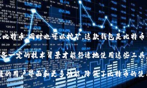 早期的比特币钱包被称为“Bitcoin-Qt”或“原始比特币客户端”。这个钱包是中本聪在2009年发布的，使用的是一个桌面应用程序，允许用户发送和接收比特币，同时也可以挖矿。这款钱包是比特币生态系统的第一款钱包，也是进入比特币世界的入口。用户需要下载整个区块链来同步钱包，这在当时对技术不太熟悉的用户来说可能会有一定的挑战。

随着比特币的普及，出现了许多其他类型的钱包，包括在线钱包、移动钱包和硬件钱包等，以满足不同用户的需求。在比特币的早期阶段，用户通常需要具备一定的技术背景才能舒适地使用这些工具，因为钱包的界面和操作方式都比较复杂。

虽然“Bitcoin-Qt”是最早的比特币钱包，但它并不是唯一的选择。后来，出现了更多的备选钱包，如Electrum、Blockchain.info等，这些钱包提供了更便捷的用户界面和更多功能，降低了比特币的使用门槛。